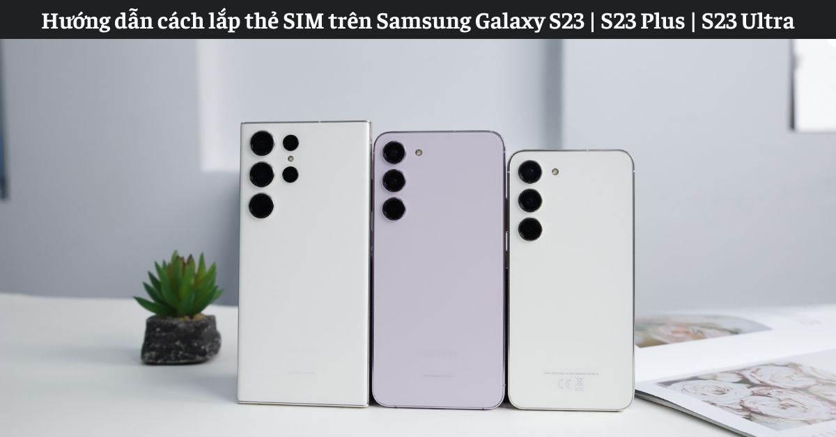 Cach Lap The Sim Tren Samsung Galaxy S23 Series Bia Didongviet